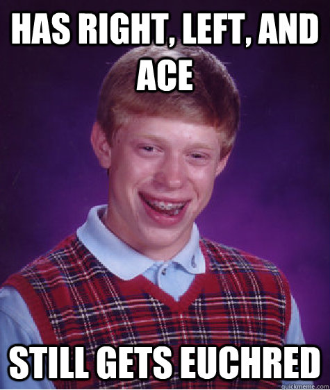 has right, left, and ace still gets euchred  Bad Luck Brian