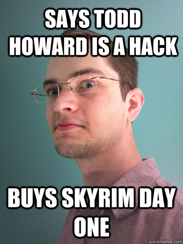 Says Todd Howard is a hack Buys Skyrim day one  