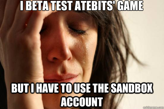 I BETA TEST ATEBITS' GAME BUT I HAVE TO USE THE SANDBOX ACCOUNT  First World Problems