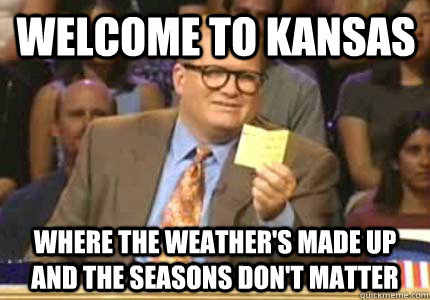 Welcome to Kansas Where the weather's made up and the seasons don't matter - Welcome to Kansas Where the weather's made up and the seasons don't matter  Misc