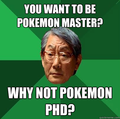 You want to be pokemon master? why not pokemon phd?  High Expectations Asian Father