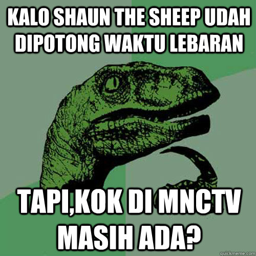 Kalo shaun the sheep udah dipotong waktu lebaran Tapi,kok di mnctv masih ada? - Kalo shaun the sheep udah dipotong waktu lebaran Tapi,kok di mnctv masih ada?  Philosoraptor