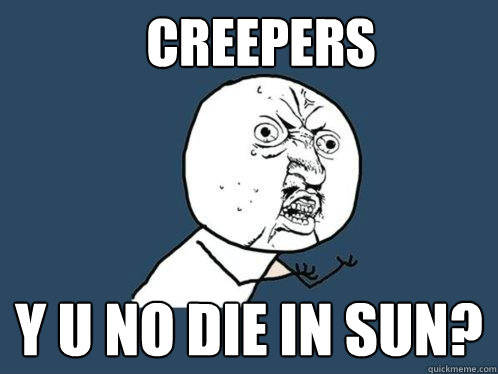 creepers y u no die in sun?  Y U No