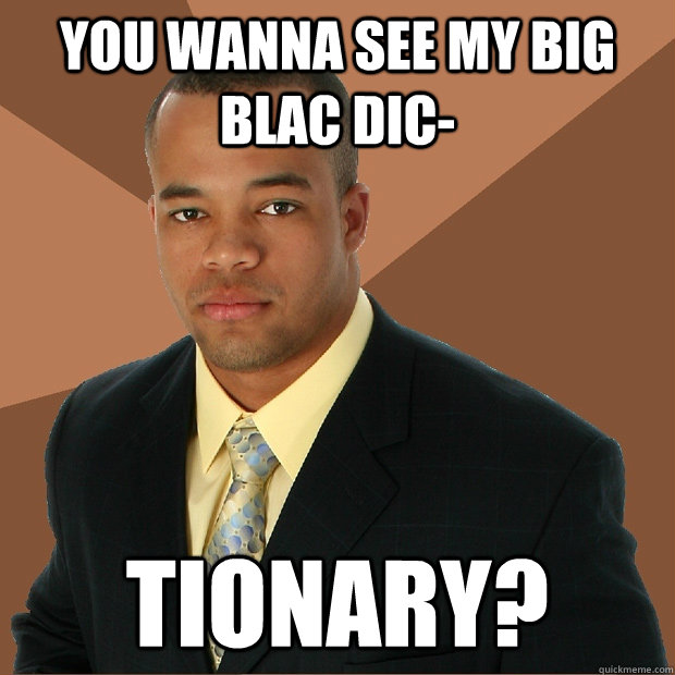 You wanna see my big blac dic- tionary?  Successful Black Man