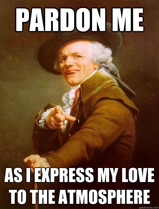 Pardon me as I express my love to the atmosphere  Joseph Ducreux