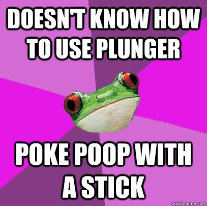 Doesn't know how to use plunger poke poop with a stick  Foul Bachelorette Frog