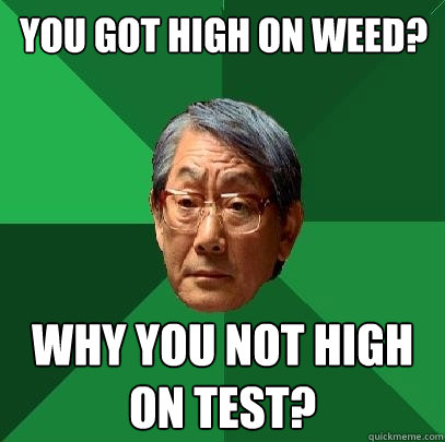 You got high on weed? Why you not high on test?  High Expectations Asian Father