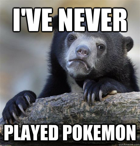 I've never Played pokemon - I've never Played pokemon  Confession Bear