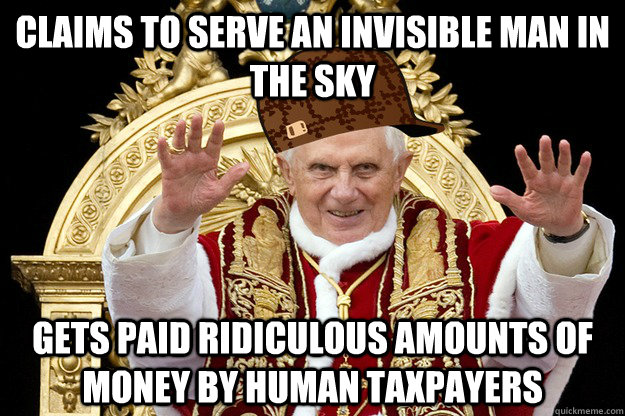 Claims to serve an invisible man in the sky gets paid ridiculous amounts of money by human taxpayers - Claims to serve an invisible man in the sky gets paid ridiculous amounts of money by human taxpayers  Misc