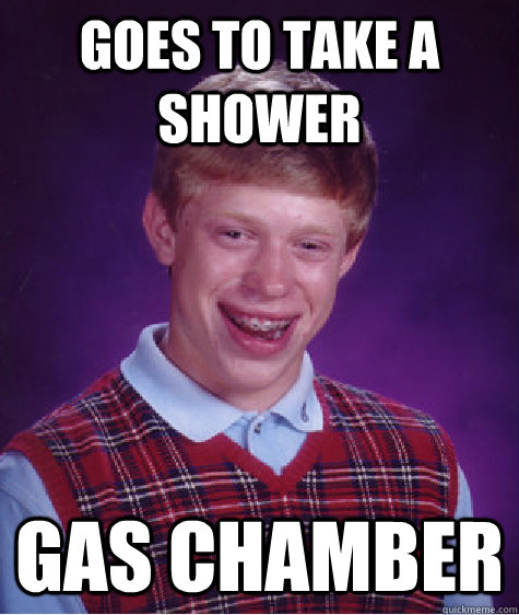 Goes to take a shower Gas chamber  Bad Luck Brian