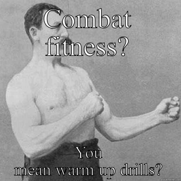 COMBAT FITNESS? YOU MEAN WARM UP DRILLS? overly manly man