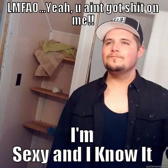 LMFAO...YEAH, U AINT GOT SHIT ON ME!! I'M SEXY AND I KNOW IT Misc