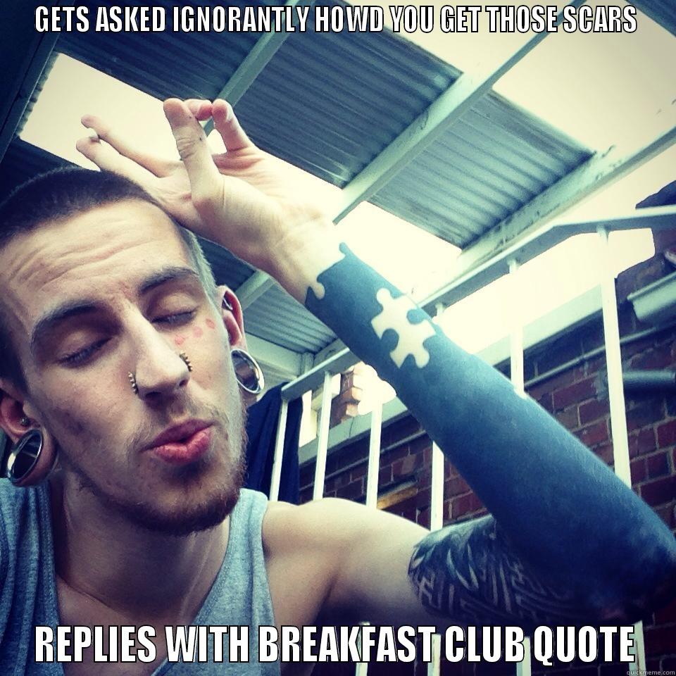 GETS ASKED IGNORANTLY HOWD YOU GET THOSE SCARS REPLIES WITH BREAKFAST CLUB QUOTE Misc