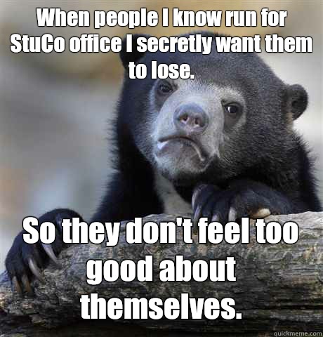 When people I know run for StuCo office I secretly want them to lose. So they don't feel too good about themselves.  Confession Bear