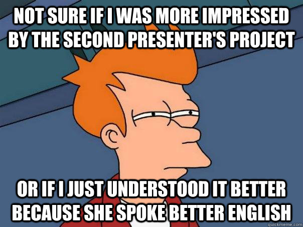 Not sure if I was more impressed by the second presenter's project or if i just understood it better because she spoke better english  Futurama Fry