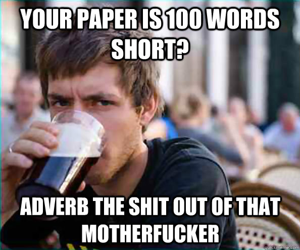 your paper is 100 words short? adverb the shit out of that motherfucker  Lazy College Senior