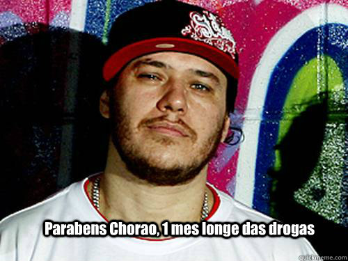 Parabens Chorao, 1 mes longe das drogas - Parabens Chorao, 1 mes longe das drogas  Cherao