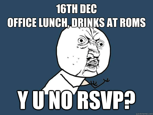 16th Dec
Office lunch, drinks at ROMS Y U no RSVP?  PDA Y U NO