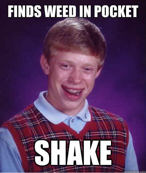 finds weed in pocket shake - finds weed in pocket shake  Bad Luck Brian