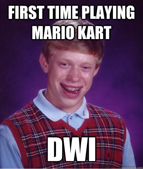 first time playing mario kart dwi  Bad Luck Brian