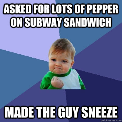 Asked for Lots of pepper on subway sandwich made the guy sneeze  Success Kid