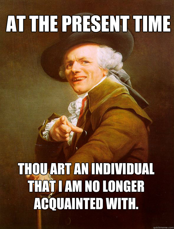 At the present time Thou art an Individual that I am no longer acquainted with.  Joseph Ducreux