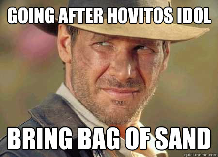 going after hovitos idol bring bag of sand  Indiana Jones Life Lessons