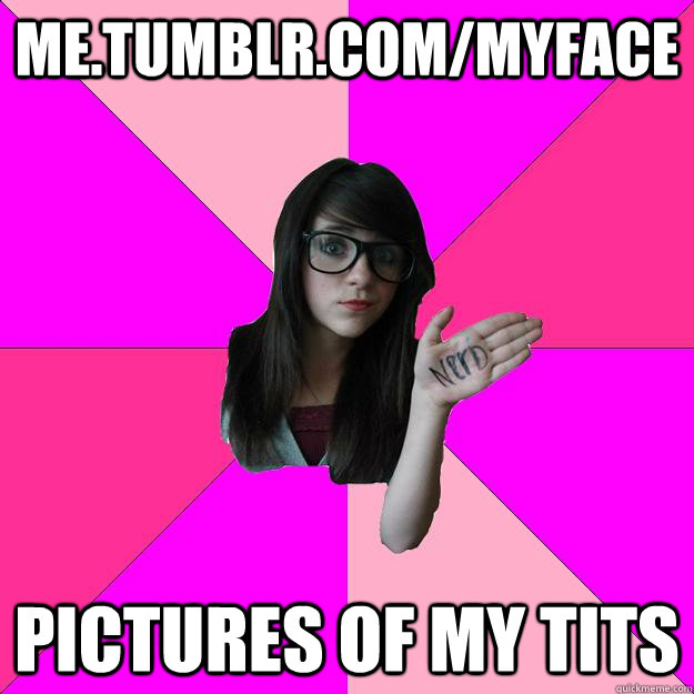 me.tumblr.com/myface pictures of my tits  Idiot Nerd Girl