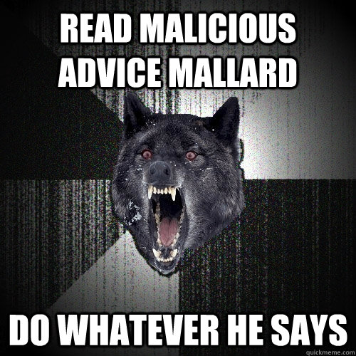 read malicious advice mallard do whatever he says  Insanity Wolf