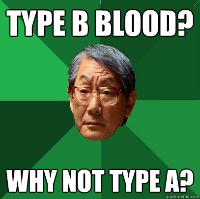 Type B Blood? WHY NOT TYPE A? - Type B Blood? WHY NOT TYPE A?  High Expectations Asian Father