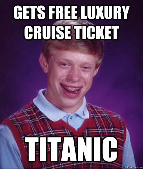 Gets free luxury cruise ticket TITANIC  Bad Luck Brian