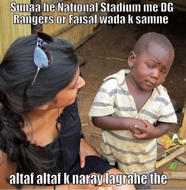 SUNAA HE NATIONAL STADIUM ME DG RANGERS OR FAISAL WADA K SAMNE  ALTAF ALTAF K NARAY LAGRAHE THE    Skeptical Third World Kid