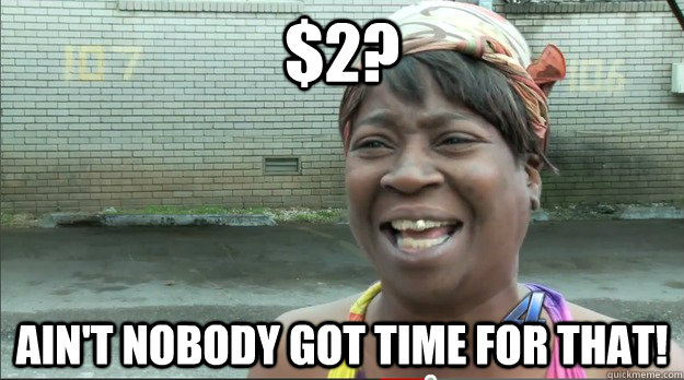 $2? Ain't nobody got time for that!  Sweet Brown