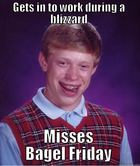 Misses Bagel Friday - GETS IN TO WORK DURING A BLIZZARD MISSES BAGEL FRIDAY Bad Luck Brian