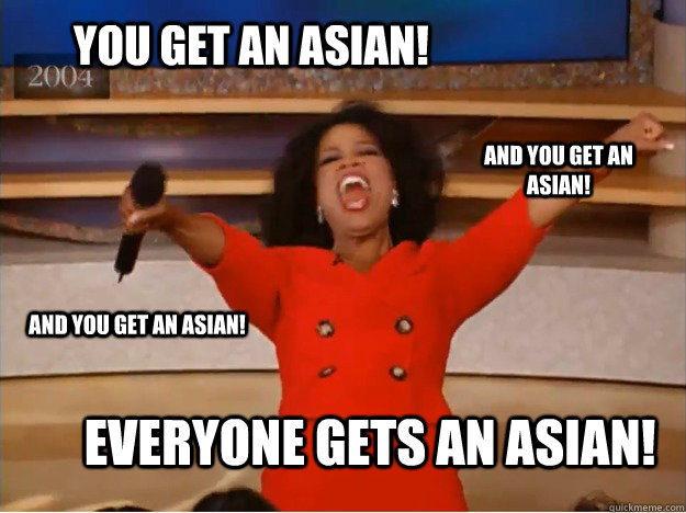 You get an Asian! everyone gets an asian! And you get an asian! and you get an asian!  oprah you get a car