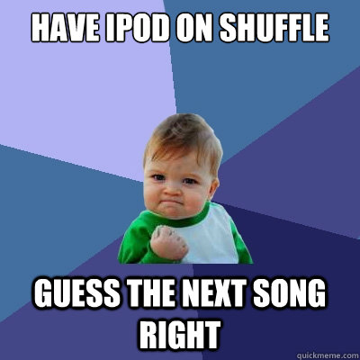 Have Ipod on Shuffle Guess the next song right - Have Ipod on Shuffle Guess the next song right  Success Kid