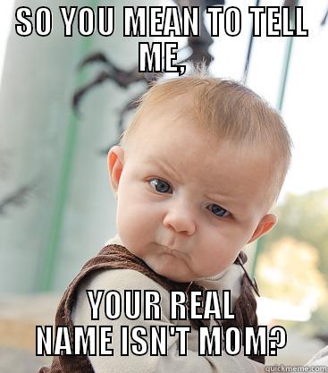 SO YOU MEAN TO TELL ME, YOUR REAL NAME ISN'T MOM? skeptical baby