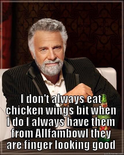  I DON'T ALWAYS EAT CHICKEN WINGS BIT WHEN I DO I ALWAYS HAVE THEM FROM ALLFAMBOWL THEY ARE FINGER LOOKING GOOD The Most Interesting Man In The World