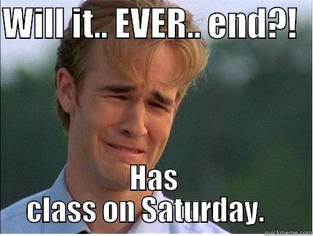 WILL IT.. EVER.. END?!   HAS CLASS ON SATURDAY.    1990s Problems