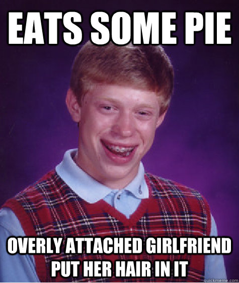 eats some pie Overly Attached Girlfriend put her hair in it  Bad Luck Brian