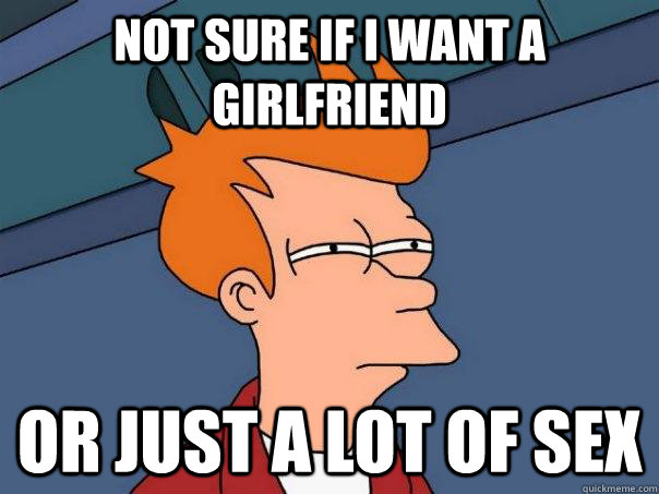 not sure if i want a girlfriend or just a lot of sex  Futurama Fry