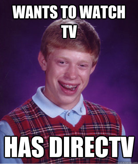 Wants to watch tv Has directv  Bad Luck Brian