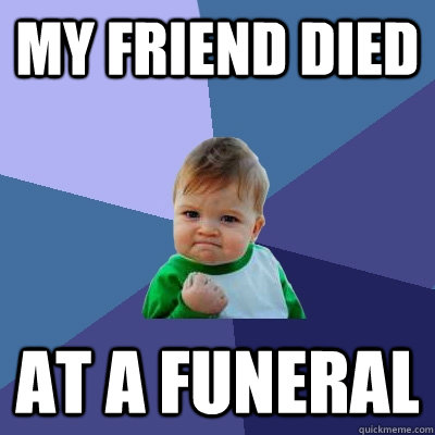 My friend died at a funeral  Success Kid