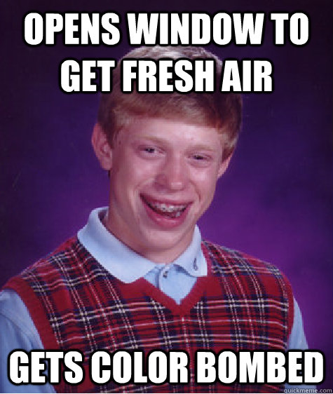 Opens window to get fresh air gets color bombed  Bad Luck Brian