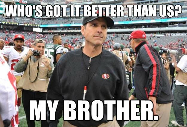 Who's got it better than us? My brother. - Jim Harbaugh SB Loss - quickmeme