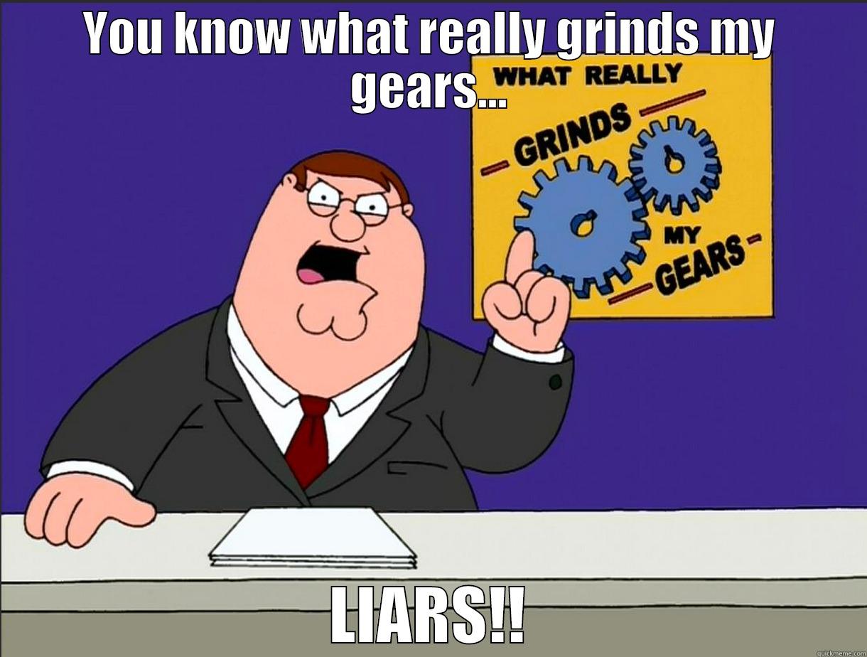 YOU KNOW WHAT REALLY GRINDS MY GEARS... LIARS!! Misc