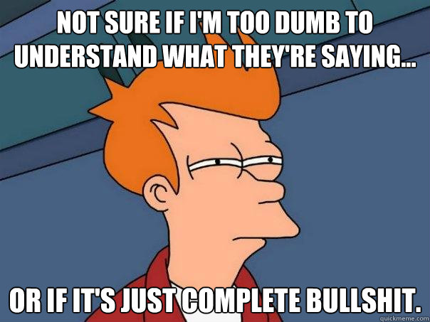 Not sure if I'm too dumb to understand what they're saying... Or if it's just complete bullshit. - Not sure if I'm too dumb to understand what they're saying... Or if it's just complete bullshit.  Futurama Fry