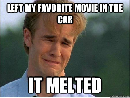 Left my favorite movie in the car it melted  1990s Problems