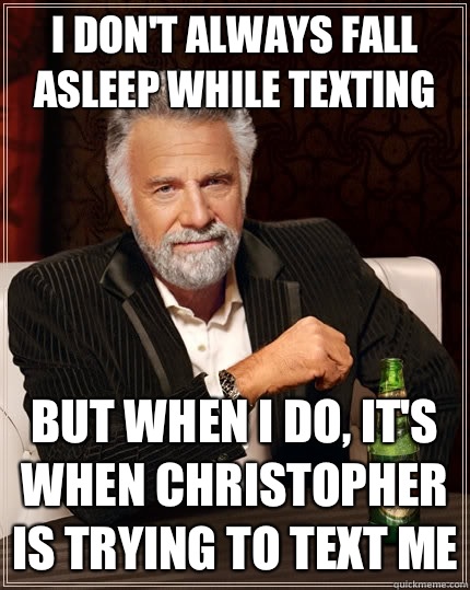 I don't always fall asleep while texting  but when I do, it's when Christopher is trying to text me - I don't always fall asleep while texting  but when I do, it's when Christopher is trying to text me  The Most Interesting Man In The World