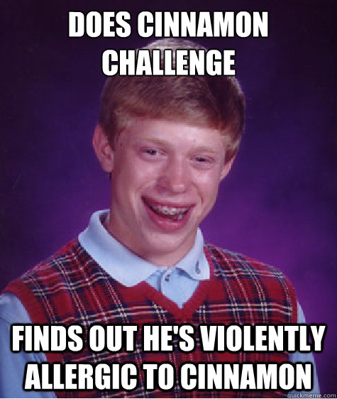 DOES CINNAMON CHALLENGE FINDS OUT HE'S VIOLENTLY ALLERGIC TO CINNAMON  Bad Luck Brian